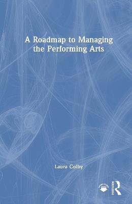 A Roadmap to Managing the Performing Arts - Laura Colby - cover
