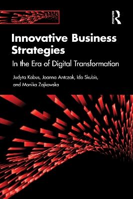 Innovative Business Strategies: In the Era of Digital Transformation - Judyta Kabus,Joanna Antczak,Ida Skubis - cover