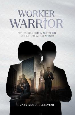 WORKER WARRIOR: PRAYERS, STRATEGIES & CONFESSIONS FOR FRONTLINE BATTLES AT WORK - Mary Mosope Adeyemi - cover