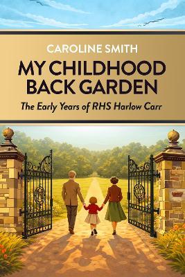 My Childhood Back Garden: The Early Years of Royal Horticultural Society Harlow Carr - Caroline Smith - cover