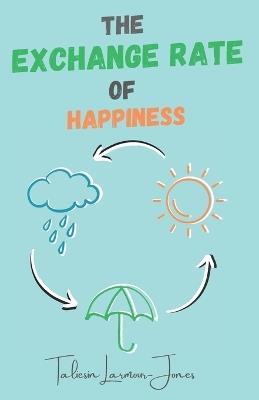 The Exchange Rate of Happiness: What Would You Change to be Happy? - Taliesin Larmour-Jones - cover
