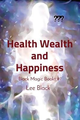 Health Wealth and Happiness: Black Magic Books #1 - Lee Black - cover