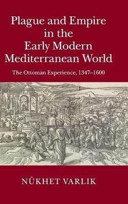 Plague and Empire in the Early Modern Mediterranean World: The Ottoman Experience, 1347–1600 - Nükhet Varlik - cover