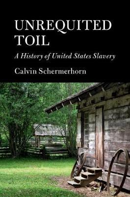 Unrequited Toil: A History of United States Slavery - Calvin Schermerhorn - cover