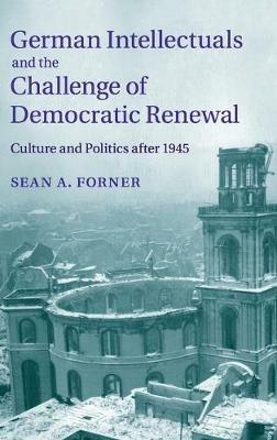 German Intellectuals and the Challenge of Democratic Renewal: Culture and Politics after 1945 - Sean A. Forner - cover