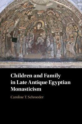 Children and Family in Late Antique Egyptian Monasticism - Caroline T. Schroeder - cover