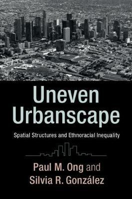 Uneven Urbanscape: Spatial Structures and Ethnoracial Inequality - Paul M. Ong,Silvia R. Gonzalez - cover