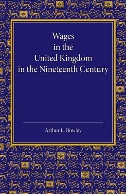 Wages in the United Kingdom in the Nineteenth Century: Notes for the Use of Students of Social and Economic Questions - Arthur L. Bowley - cover