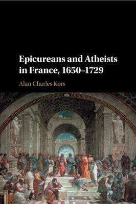 Epicureans and Atheists in France, 1650-1729 - Alan Charles Kors - cover
