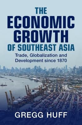 The Economic Growth of Southeast Asia: Trade, Globalization and Development since 1870 - Gregg Huff - cover