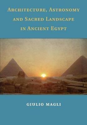 Architecture, Astronomy and Sacred Landscape in Ancient Egypt - Giulio Magli - cover