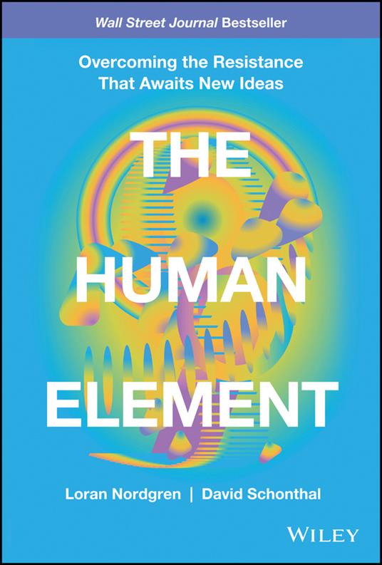 The Human Element: Overcoming the Resistance That Awaits New Ideas - Loran Nordgren,David Schonthal - cover