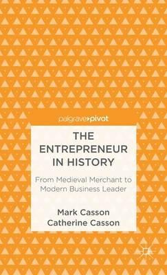 The Entrepreneur in History: From Medieval Merchant to Modern Business Leader - M. Casson - cover