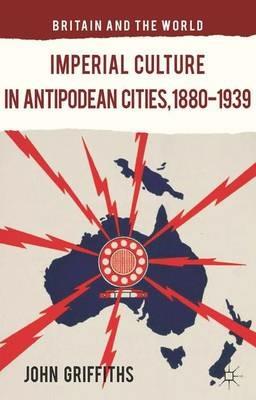 Imperial Culture in Antipodean Cities, 1880-1939 - J. Griffiths - cover