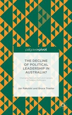 The Decline of Political Leadership in Australia?: Changing Recruitment and Careers of Federal Politicians - Jan Pakulski,B. Tranter - cover