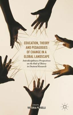 Education, Theory and Pedagogies of Change in a Global Landscape: Interdisciplinary Perspectives on the Role of Theory in Doctoral Research - cover