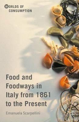 Food and Foodways in Italy from 1861 to the Present - Emanuela Scarpellini - cover