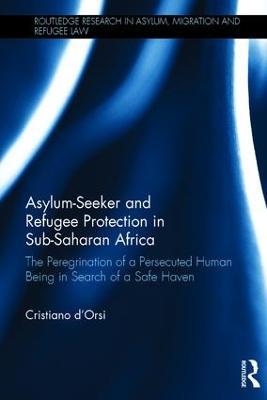 Asylum-Seeker and Refugee Protection in Sub-Saharan Africa: The Peregrination of a Persecuted Human Being in Search of a Safe Haven - Cristiano d'Orsi - cover