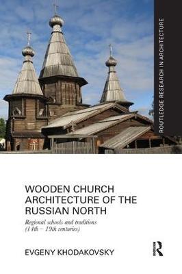 Wooden Church Architecture of the Russian North: Regional Schools and Traditions (14th - 19th centuries) - Evgeny Khodakovsky - cover
