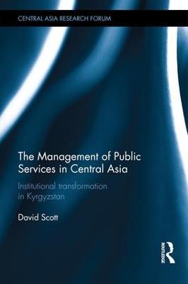 The Management of Public Services in Central Asia: Institutional Transformation in Kyrgyzstan - David Scott - cover