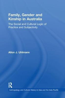 Family, Gender and Kinship in Australia: The Social and Cultural Logic of Practice and Subjectivity - Allon J. Uhlmann - cover