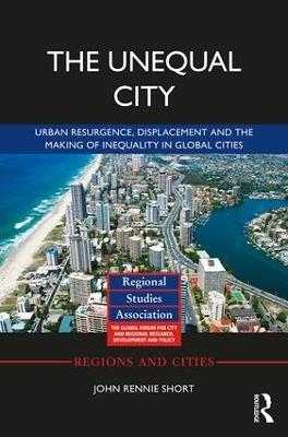 The Unequal City: Urban Resurgence, Displacement and the Making of Inequality in Global Cities - John Rennie Short - cover