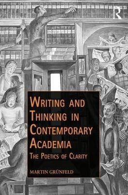Writing and Thinking in Contemporary Academia: The Poetics of Clarity - Martin Grünfeld - cover