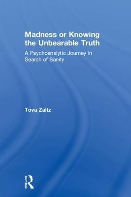 Madness or Knowing the Unbearable Truth: A Psychoanalytic Journey in Search of Sanity - Tova Zaltz - cover
