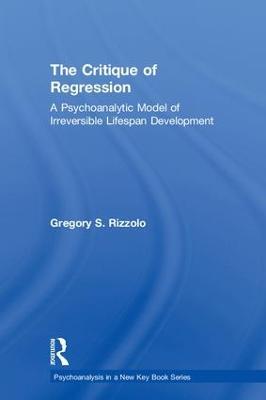 The Critique of Regression: A Psychoanalytic Model of Irreversible Lifespan Development - Gregory S. Rizzolo - cover