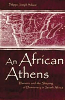 An African Athens: Rhetoric and the Shaping of Democracy in South Africa - Philippe-Joseph Salazar - cover
