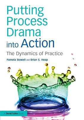Putting Process Drama into Action: The Dynamics of Practice - Pamela Bowell,Brian S. Heap - cover