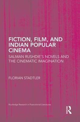 Fiction, Film, and Indian Popular Cinema: Salman Rushdie’s Novels and the Cinematic Imagination - Florian Stadtler - cover