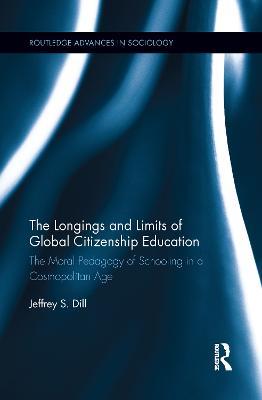 The Longings and Limits of Global Citizenship Education: The Moral Pedagogy of Schooling in a Cosmopolitan Age - Jeffrey S. Dill - cover