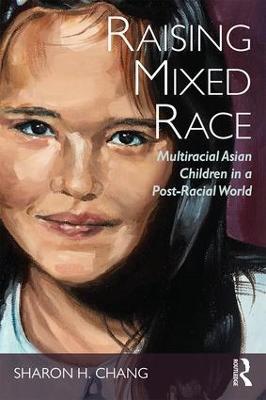 Raising Mixed Race: Multiracial Asian Children in a Post-Racial World - Sharon Chang - cover