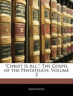 Christ Is All.: The Gospel of the Pentateuch, Volume 2 - Anonymous - cover