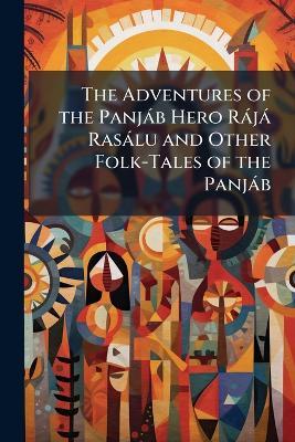 The Adventures of the Panjáb Hero Rájá Rasálu and Other Folk-Tales of the Panjáb - Anonymous - cover