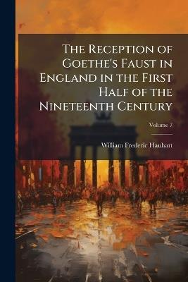 The Reception of Goethe's Faust in England in the First Half of the Nineteenth Century; Volume 7 - William Frederic Hauhart - cover