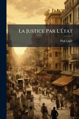 La Justice Par L'État: Étude De Morale Sociale - Paul Lapie - cover