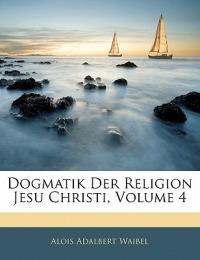 Dogmatik Der Religion Jesu Christi, Volume 4 - Alois Adalbert Waibel - cover