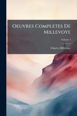 Oeuvres Completes De Millevoye: Dédiées Au Roi, Et Ornées D'un Beau Portrait Et De Six Vignettes; Volume 5 - Charles Millevoye - cover