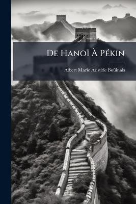 De Hanoï À Pékin: Notes Sur La Chine - Albert Marie Aristide Boüinais - cover