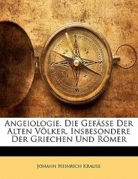 Angeiologie. Die Gefasse Der Alten Volker, Insbesondere Der Griechen Und Romer - Johann Heinrich Krause - cover