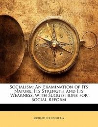 Socialism: An Examination of Its Nature, Its Strength and Its Weakness, with Suggestions for Social Reform - Richard Theodore Ely - cover