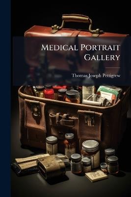 Medical Portrait Gallery: Biographical Memoirs of the Most Celebrated Physicians, Surgeons, Etc., Etc., Who Have Contributed to the Advancement of Medical Science, Volumes 3-4 - Thomas Joseph Pettigrew - cover