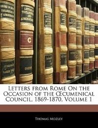 Letters from Rome on the Occasion of the Oecumenical Council, 1869-1870, Volume 1 - Thomas Mozley - cover