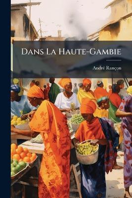 Dans La Haute-Gambie: Voyage D'exploration Scientifique, 1891-1892 - André Rançon - cover