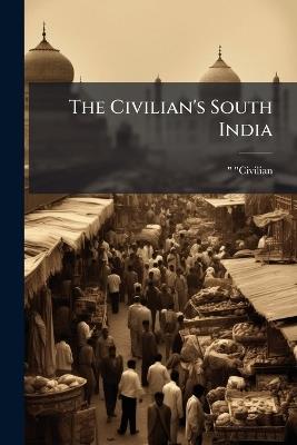 The Civilian's South India: Some Places and People in Madras - Civilian - cover