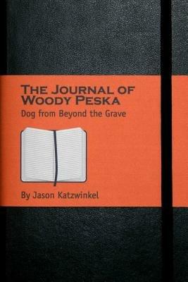 The Journal of Woody Peska: Dog from Beyond the Grave - Jason Katzwinkel - cover
