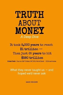 Truth About Money: A Deep Dive: A story of generational shifts, scarcity, and debt - and a new future of wealth and freedom - Marc Reader - cover