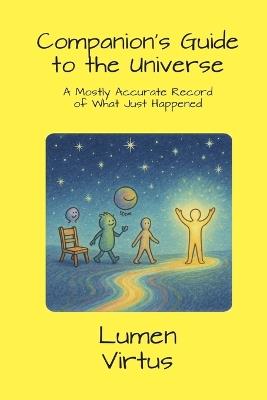 Companion's Guide to the Universe: A Mostly Accurate Record of What Just Happened - Lumen Virtus - cover
